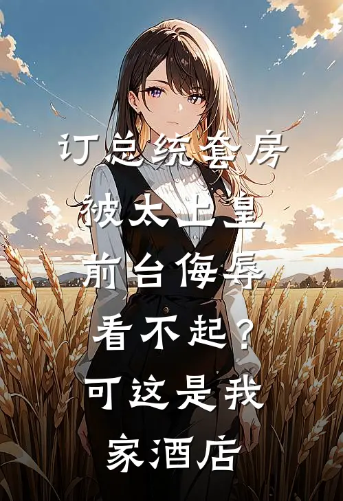 订总统套房被太上皇前台侮辱看不起?可这是我家酒店