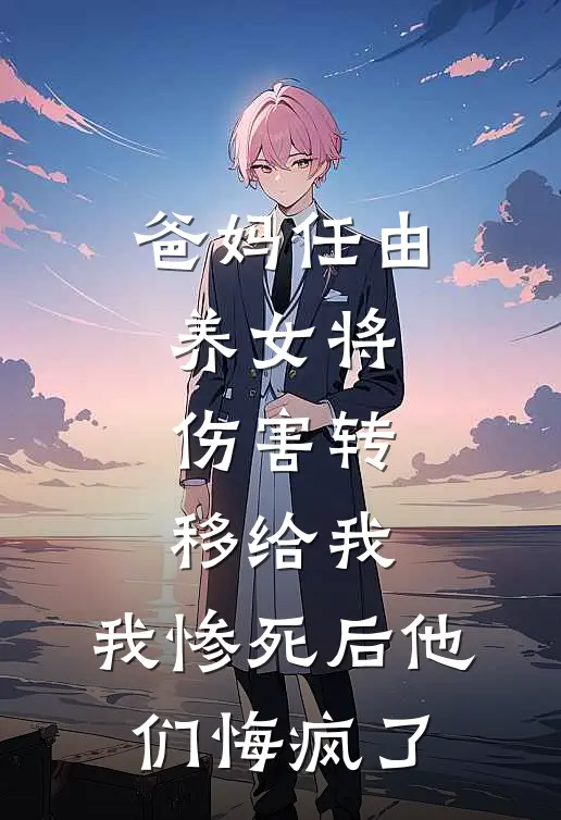 爸妈任由养女将伤害转移给我，我惨死后他们悔疯了