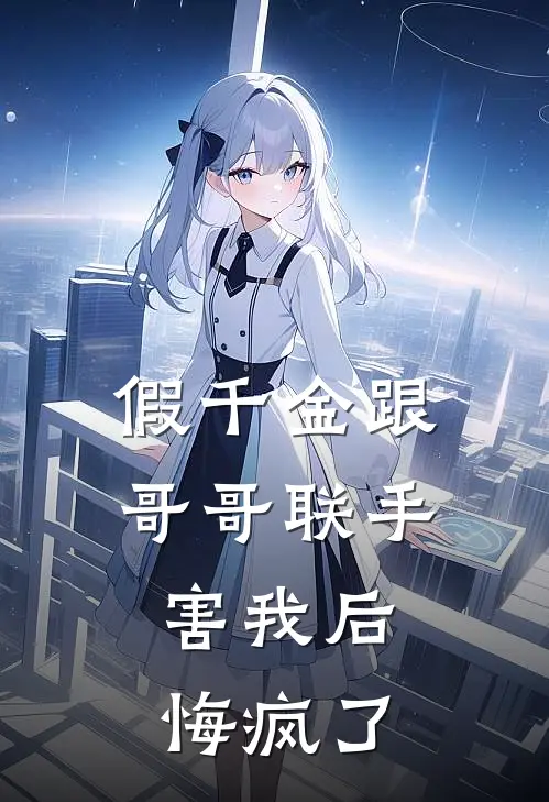 假千金跟哥哥联手害我后，悔疯了