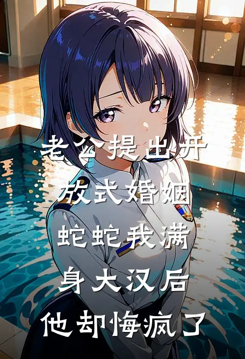 老公提出开放式婚姻,蛇蛇我满身大汉后,他却悔疯了