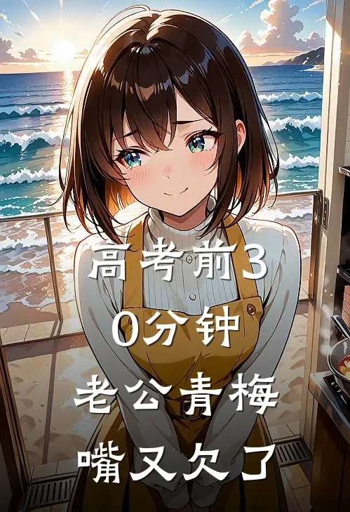 高考前30分钟，老公青梅嘴又欠了