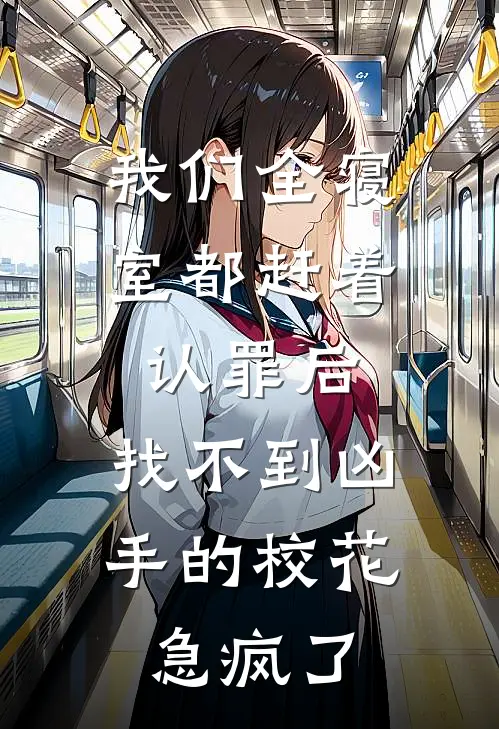 我们全寝室都赶着认罪后，找不到凶手的校花急疯了