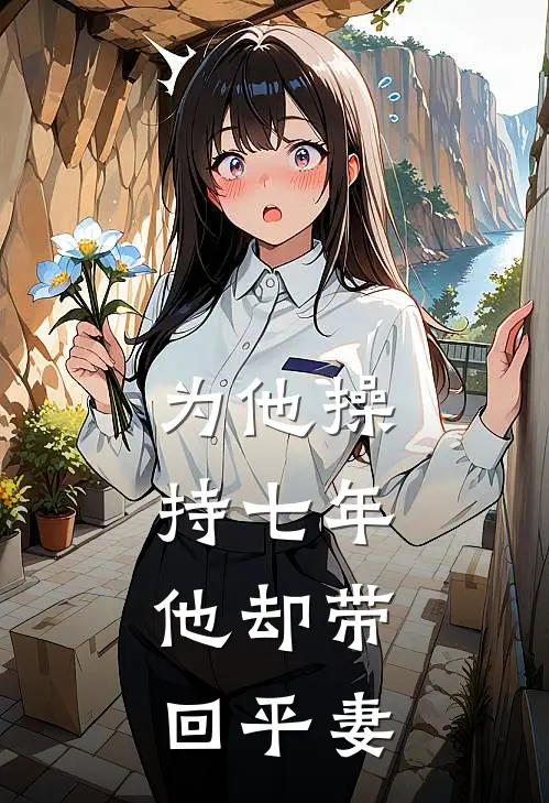 为他操持七年，他却带回平妻