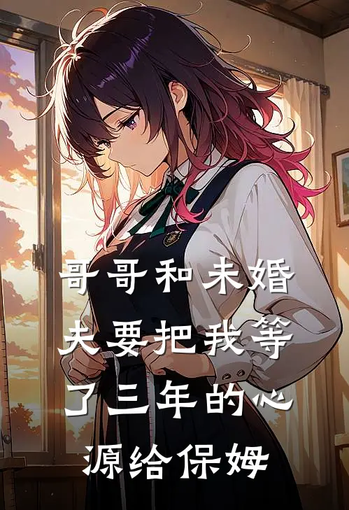 哥哥和未婚夫要把我等了三年的心源给保姆