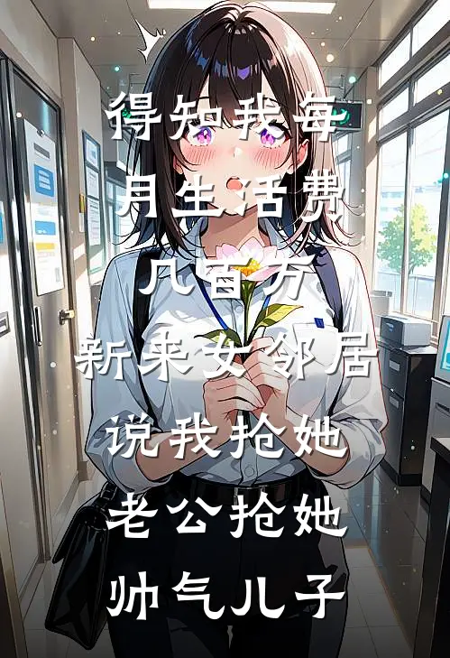 得知我每月生活费几百万，新来女邻居说我抢她老公抢她帅气儿子