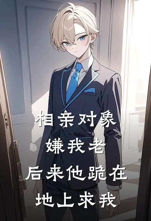 相亲对象嫌我老,后来他跪在地上求我