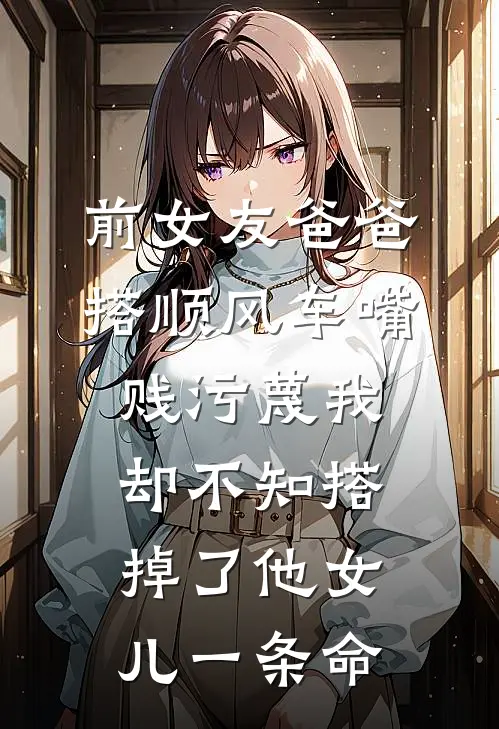 前女友爸爸搭顺风车嘴贱污蔑我,却不知搭掉了他女儿一条命