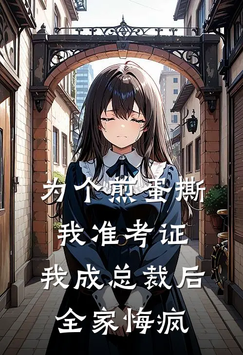 为个煎蛋撕我准考证,我成总裁后全家悔疯
