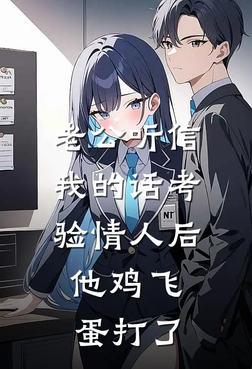 老公听信我的话考验情人后，他鸡飞蛋打了