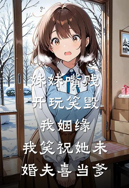 妹妹嘴贱开玩笑毁我姻缘,我笑祝她未婚夫喜当爹