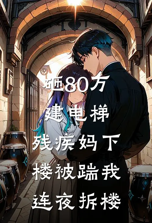 砸80万建电梯,残疾妈下楼被踹我连夜拆楼
