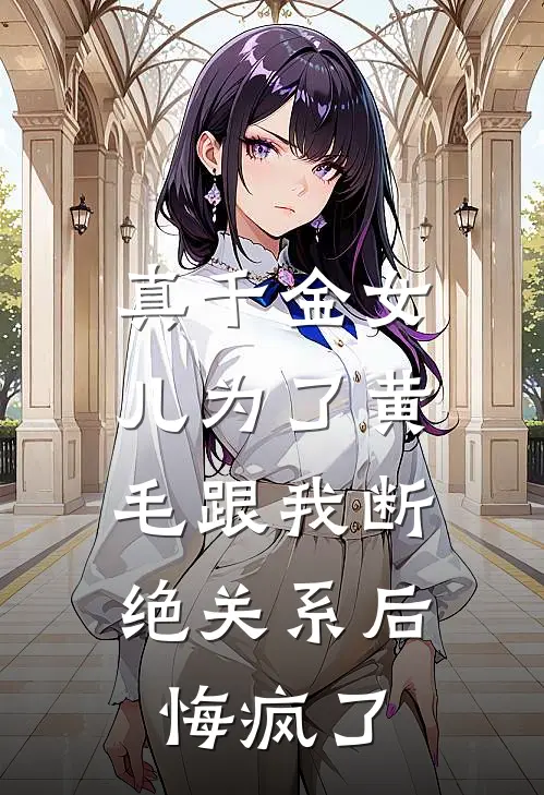 真千金女儿为了黄毛跟我断绝关系后,悔疯了