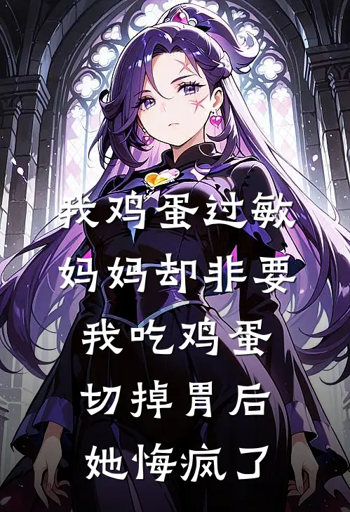我鸡蛋过敏,妈妈却非要我吃鸡蛋,切掉胃后她悔疯了