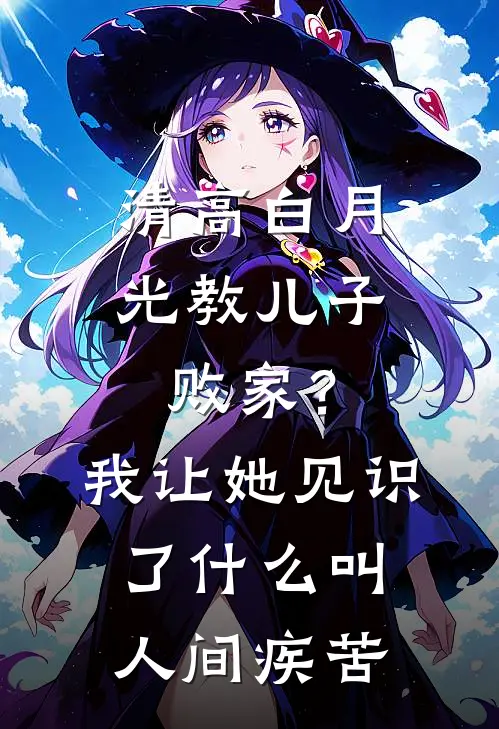 清高白月光教儿子败家?我让她见识了什么叫人间疾苦