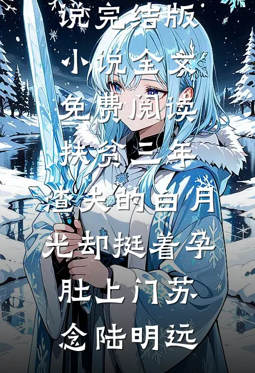 扶贫三年,渣夫的白月光却挺着孕肚上门