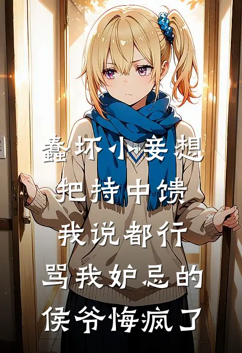 蠢坏小妾想把持中馈我说都行，骂我妒忌的侯爷悔疯了