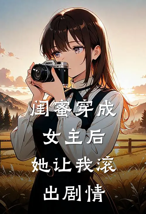 闺蜜穿成女主后，她让我滚出剧情