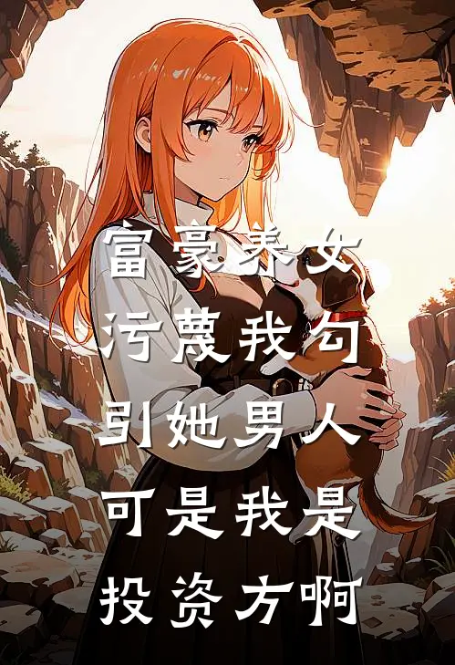 富豪养女污蔑我勾引她男人，可是我是投资方啊