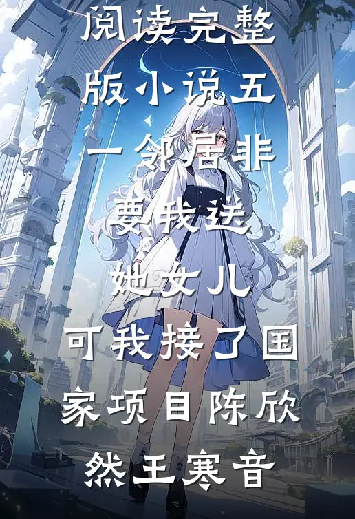 五一邻居非要我送她女儿,可我接了国家项目