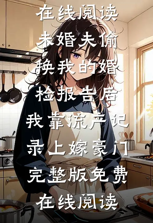 未婚夫偷换我的婚检报告后,我靠流产记录上嫁豪门
