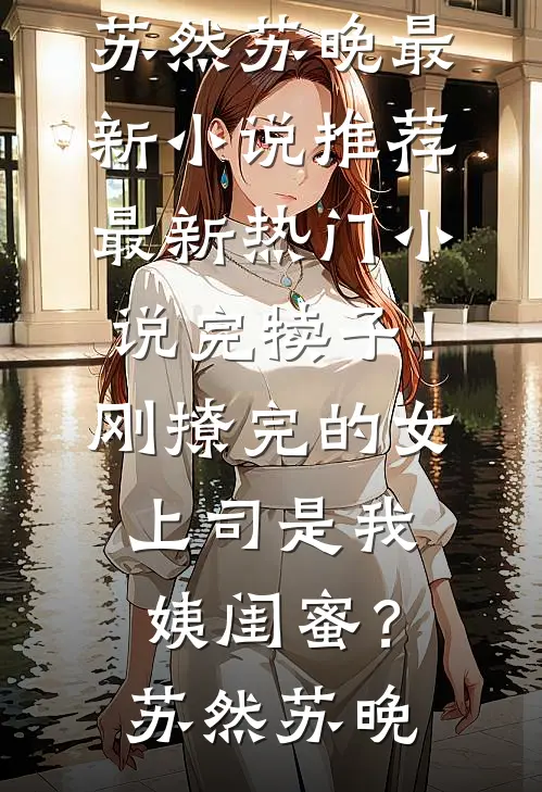 完犊子!刚撩完的女上司是我姨闺蜜?