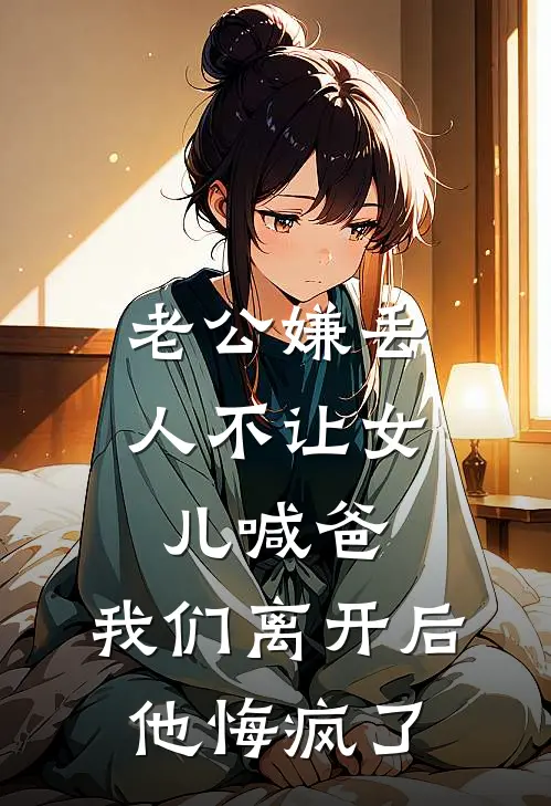 老公嫌丢人不让女儿喊爸,我们离开后他悔疯了