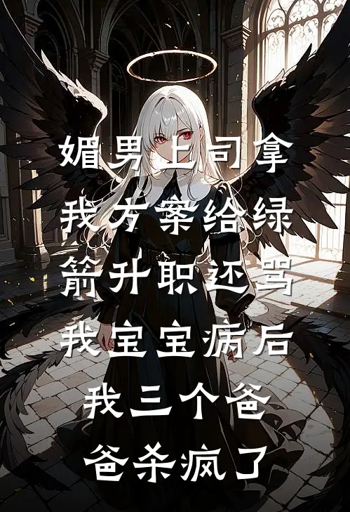 媚男上司拿我方案给绿箭升职还骂我宝宝病后我三个爸爸杀疯了