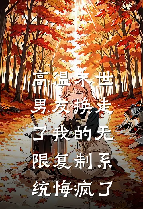 高温末世,男友换走了我的无限复制系统悔疯了