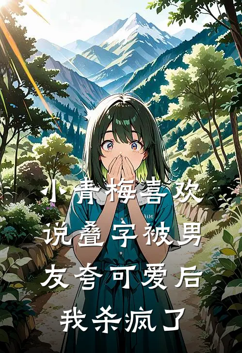 小青梅喜欢说叠字被男友夸可爱后,我杀疯了