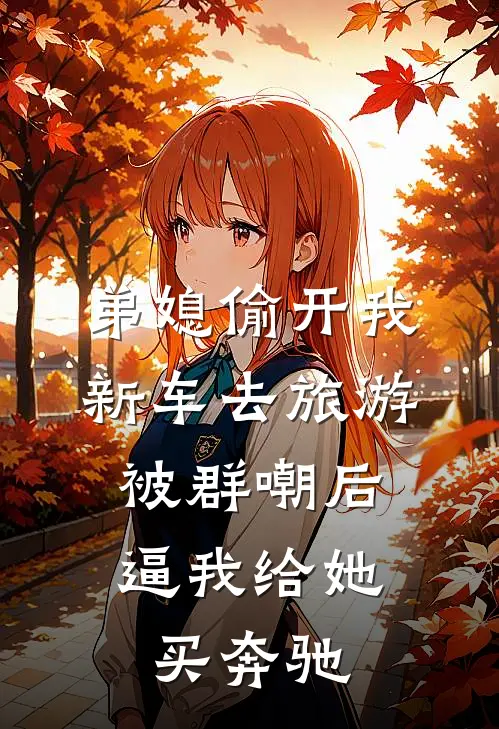 弟媳偷开我新车去旅游,被群嘲后逼我给她买奔驰