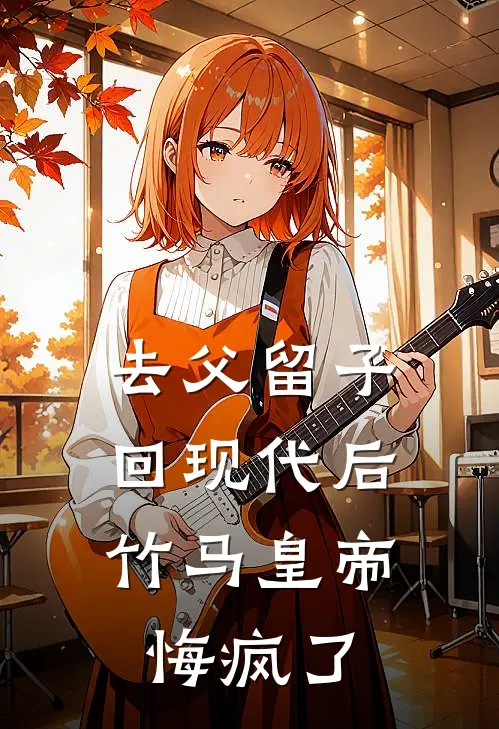 去父留子回现代后,竹马皇帝悔疯了