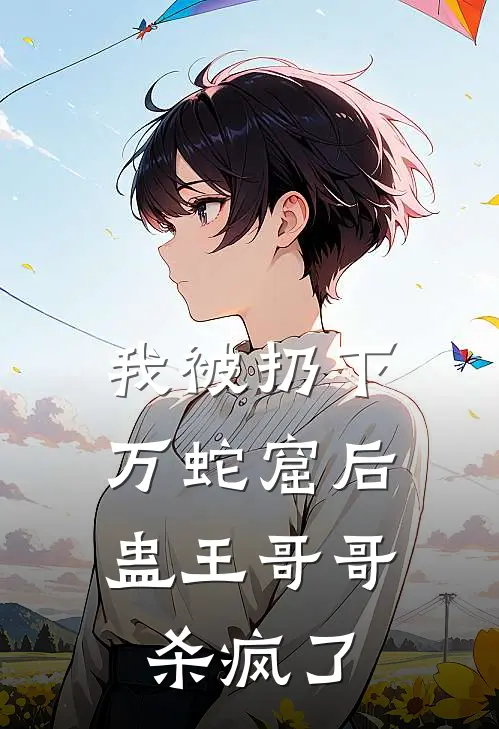 我被扔下万蛇窟后,蛊王哥哥杀疯了