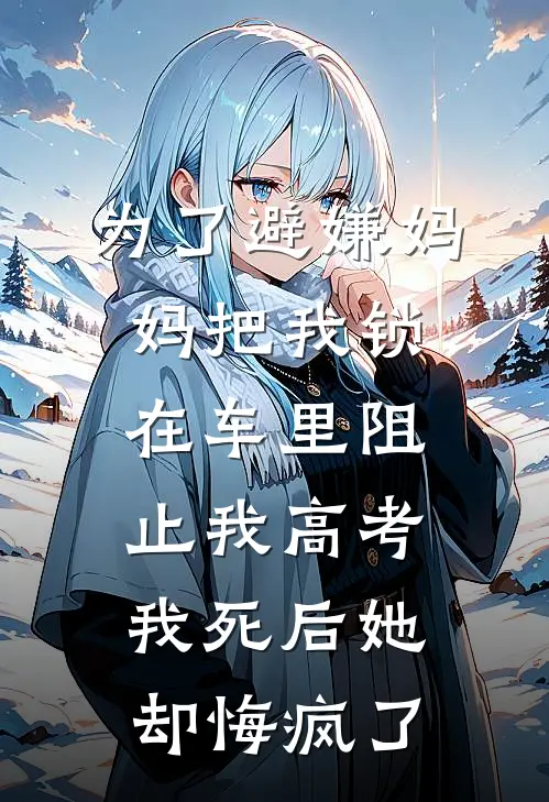 为了避嫌妈妈把我锁在车里阻止我高考，我死后她却悔疯了