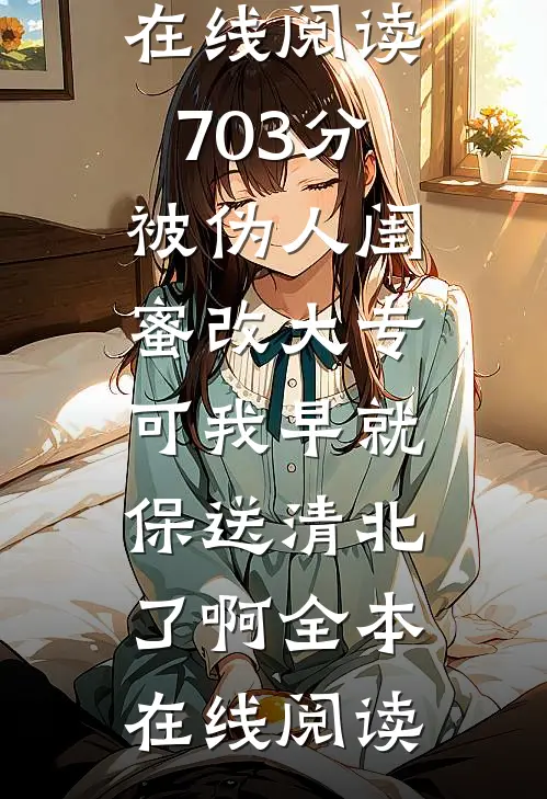 703分被伪人闺蜜改大专,可我早就保送清北了啊