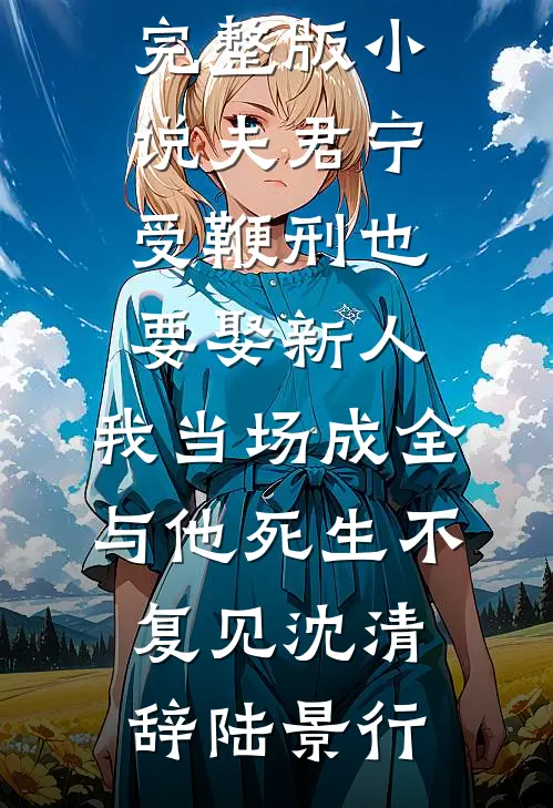 夫君宁受鞭刑也要娶新人,我当场成全,与他死生不复见