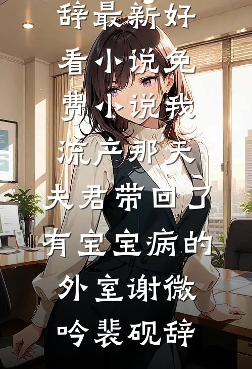 我流产那天,夫君带回了有宝宝病的外室
