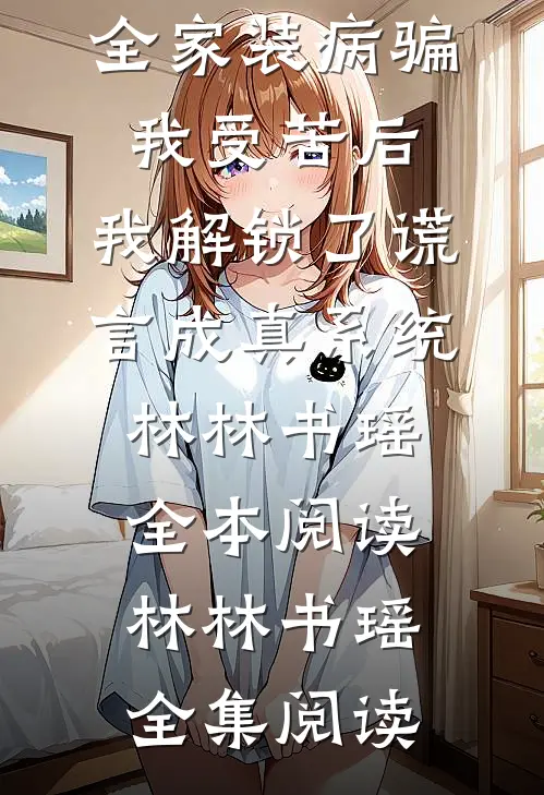 全家装病骗我受苦后,我解锁了谎言成真系统