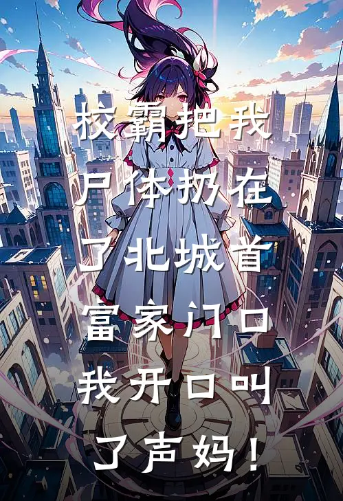校霸把我尸体扔在了北城首富家门口,我开口叫了声妈!