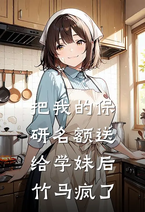 把我的保研名额送给学妹后，竹马疯了
