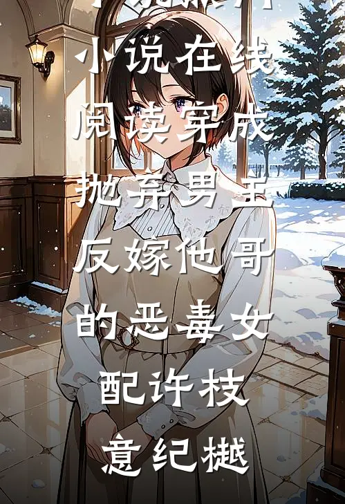 穿成抛弃男主反嫁他哥的恶毒女配