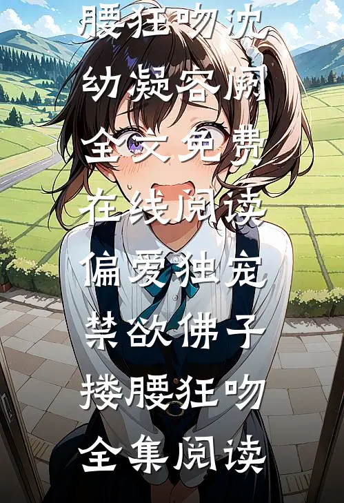 偏爱独宠,禁欲佛子搂腰狂吻