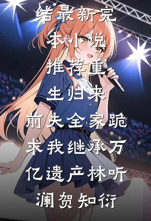 重生归来,前夫全家跪求我继承万亿遗产