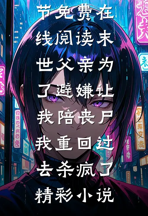 末世父亲为了避嫌让我陪丧尸,我重回过去杀疯了