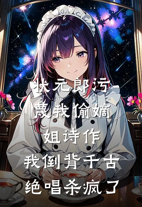 状元郎污蔑我偷嫡姐诗作，我倒背千古绝唱杀疯了