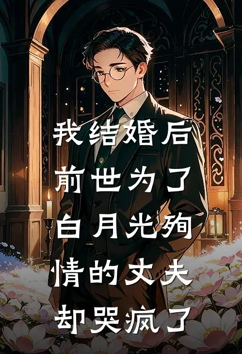 我结婚后,前世为了白月光殉情的丈夫却哭疯了