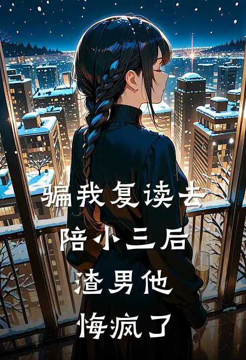 骗我复读去陪小三后,渣男他悔疯了