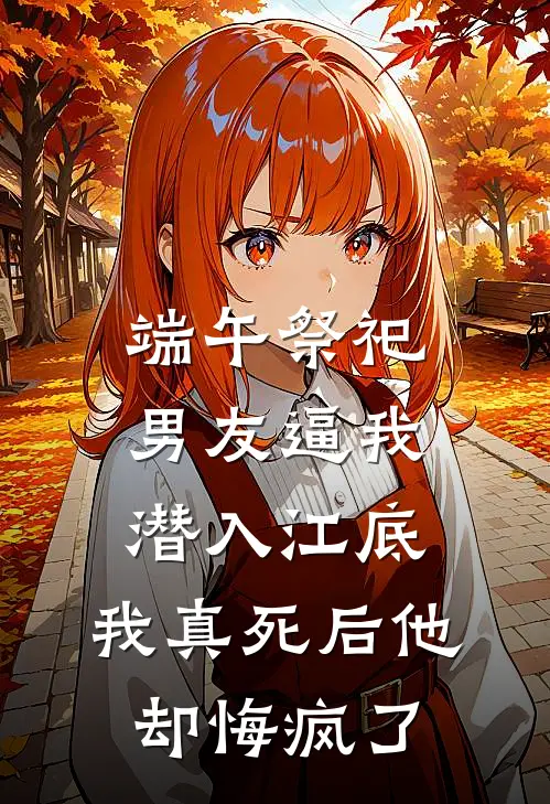 端午祭祀男友逼我潜入江底,我真死后他却悔疯了