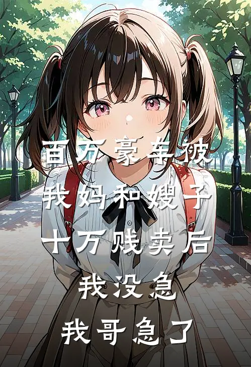 百万豪车被我妈和嫂子十万贱卖后,我没急,我哥急了