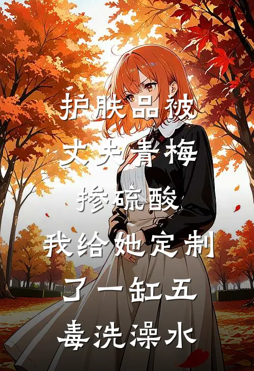 护肤品被丈夫青梅掺硫酸，我给她定制了一缸五毒洗澡水