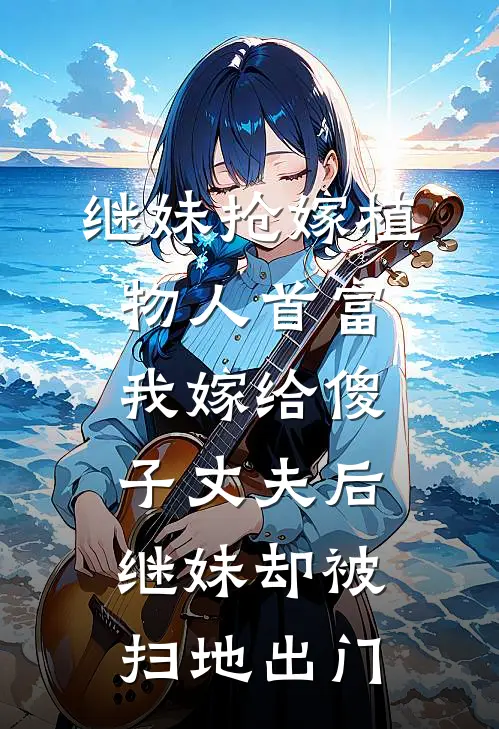 继妹抢嫁植物人首富,我嫁给傻子丈夫后,继妹却被扫地出门